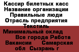 Кассир билетных касс › Название организации ­ Правильные люди › Отрасль предприятия ­ Текстиль › Минимальный оклад ­ 25 000 - Все города Работа » Вакансии   . Самарская обл.,Сызрань г.